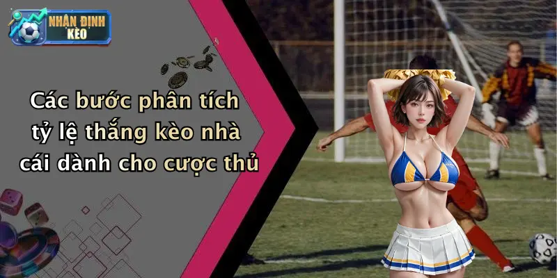 Các bước phân tích tỷ lệ thắng kèo nhà cái dành cho cược thủ