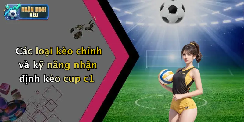 Các loại kèo chính và kỹ năng nhận định kèo cup c1