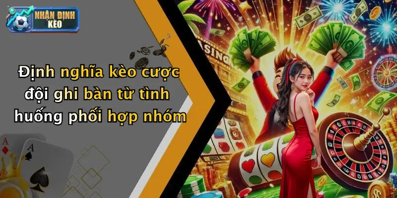 Định nghĩa kèo cược đội ghi bàn từ tình huống phối hợp nhóm
