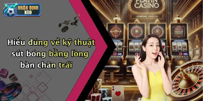 Hiểu đúng về kỹ thuật sút bóng bằng lòng bàn chân trái