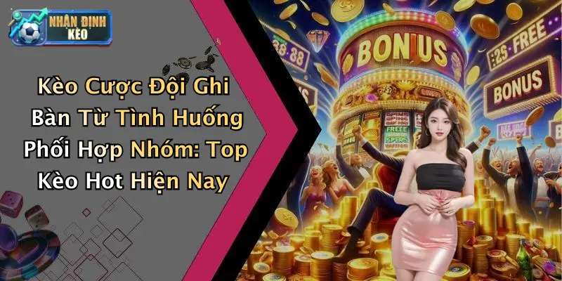 Kèo Cược Đội Ghi Bàn Từ Tình Huống Phối Hợp Nhóm: Top Kèo Hot Hiện Nay