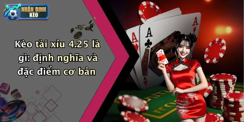 Kèo tài xỉu 4.25 là gì: định nghĩa và đặc điểm cơ bản