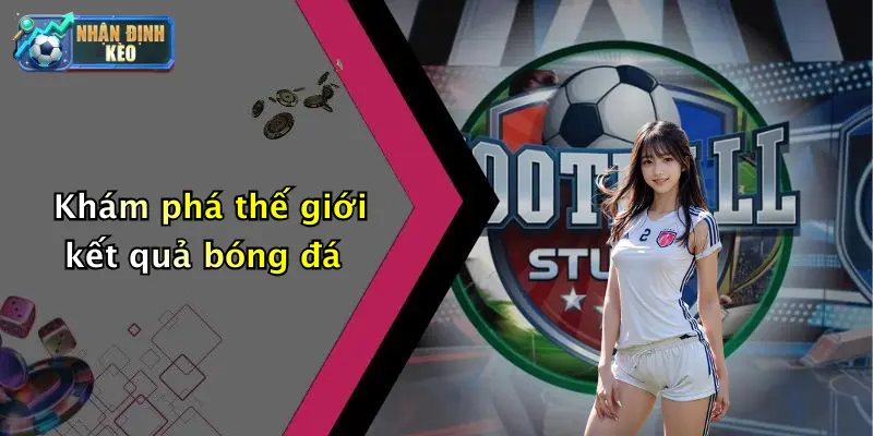 Khám phá thế giới kết quả bóng đá