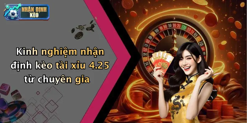 Kinh nghiệm nhận định kèo tài xỉu 4.25 từ chuyên gia