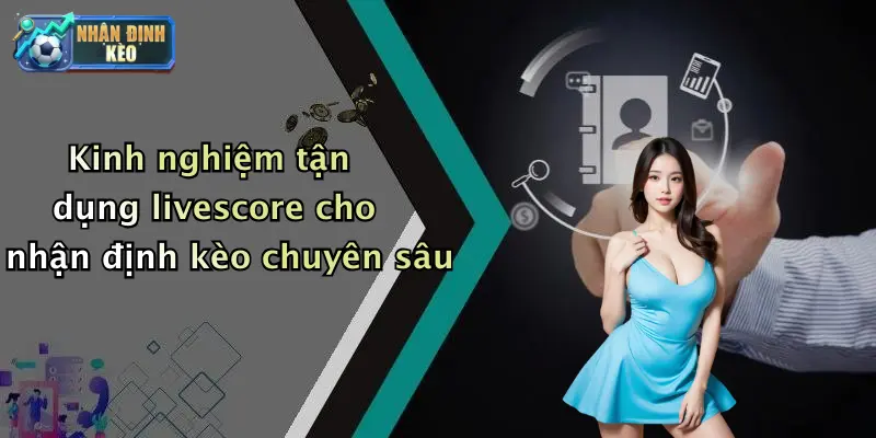 Kinh nghiệm tận dụng livescore cho nhận định kèo chuyên sâu
