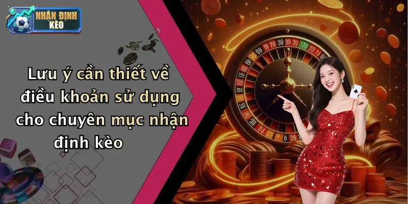 Lưu ý cần thiết về điều khoản sử dụng cho chuyên mục nhận định kèo