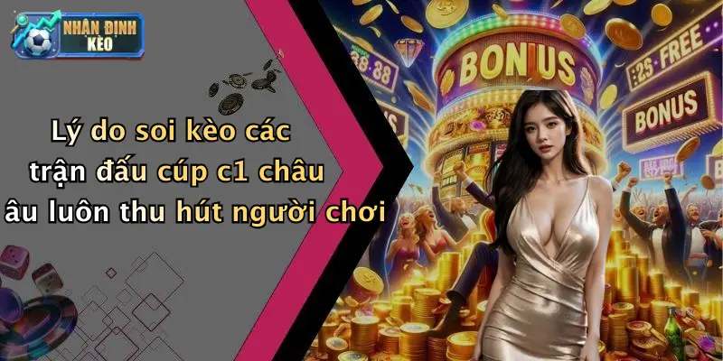 Lý do soi kèo các trận đấu cúp c1 châu âu luôn thu hút người chơi