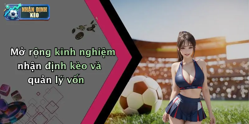 Mở rộng kinh nghiệm nhận định kèo và quản lý vốn