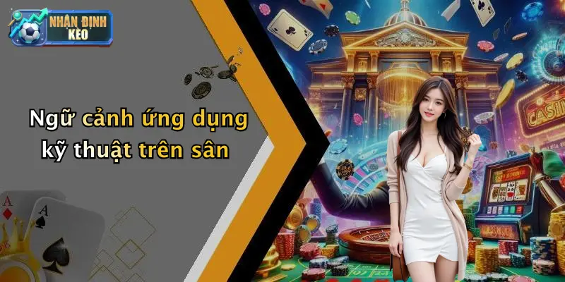 Ngữ cảnh ứng dụng kỹ thuật trên sân