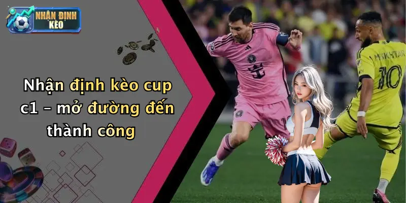 Nhận định kèo cup c1 – mở đường đến thành công