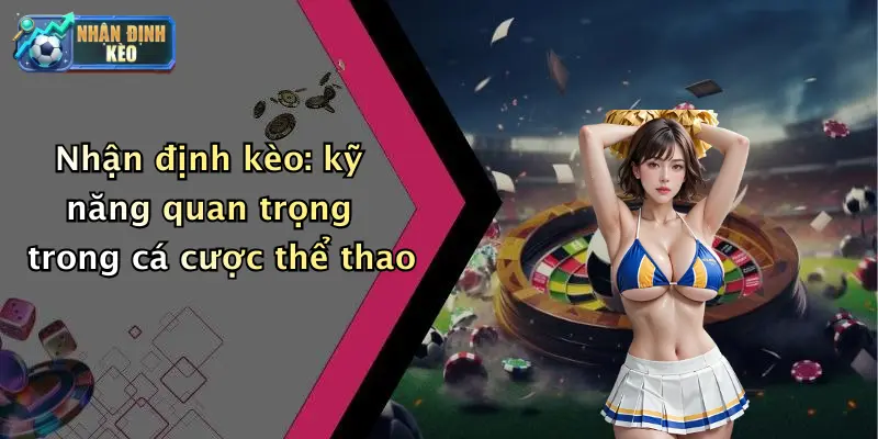 Nhận định kèo: kỹ năng quan trọng trong cá cược thể thao