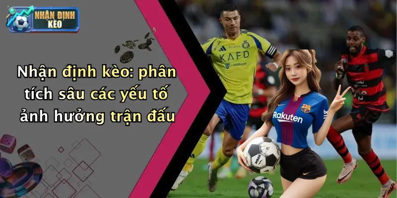 Nhận định kèo: phân tích sâu các yếu tố ảnh hưởng trận đấu