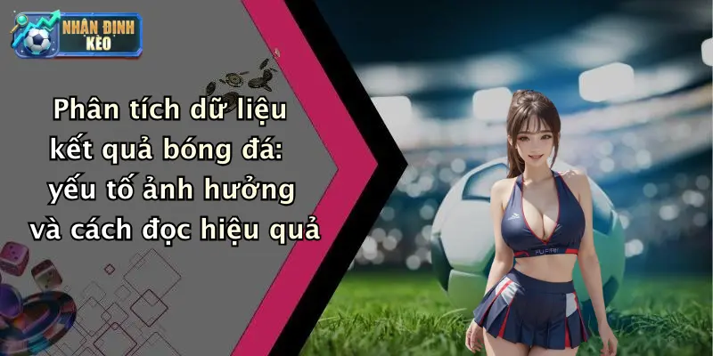 Phân tích dữ liệu kết quả bóng đá: yếu tố ảnh hưởng và cách đọc hiệu quả