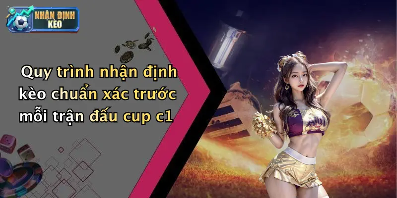 Quy trình nhận định kèo chuẩn xác trước mỗi trận đấu cup c1