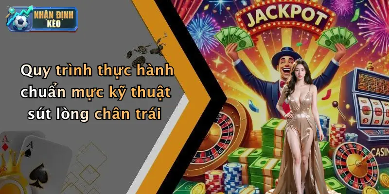 Quy trình thực hành chuẩn mực kỹ thuật sút lòng chân trái
