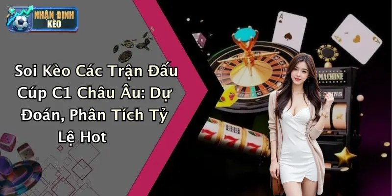 Soi Kèo Các Trận Đấu Cúp C1 Châu Âu: Dự Đoán, Phân Tích Tỷ Lệ Hot