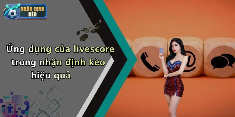 Ứng dụng của livescore trong nhận định kèo hiệu quả