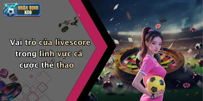 Vai trò của livescore trong lĩnh vực cá cược thể thao