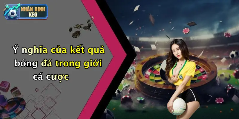 Ý nghĩa của kết quả bóng đá trong giới cá cược