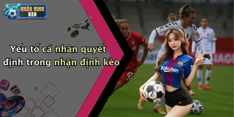 Yếu tố cá nhân quyết định trong nhận định kèo
