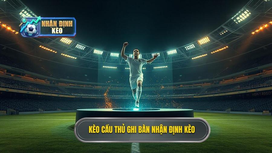 Kèo cầu thủ ghi bàn NHẬN ĐỊNH KÈO