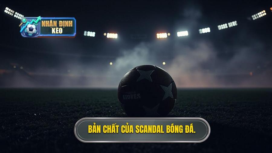 Hiểu rõ về bản chất của scandal bóng đá