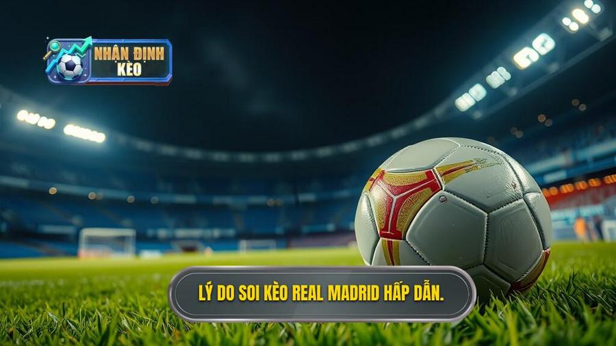 Tại sao soi kèo Real Madrid hôm nay lại thu hút người chơi?