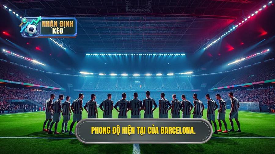 Tổng quan sức mạnh và phong độ của Barcelona hiện tại
