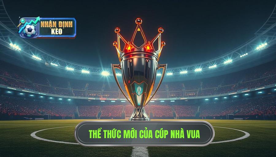 Thể thức thi đấu hiện đại của Cúp Nhà Vua