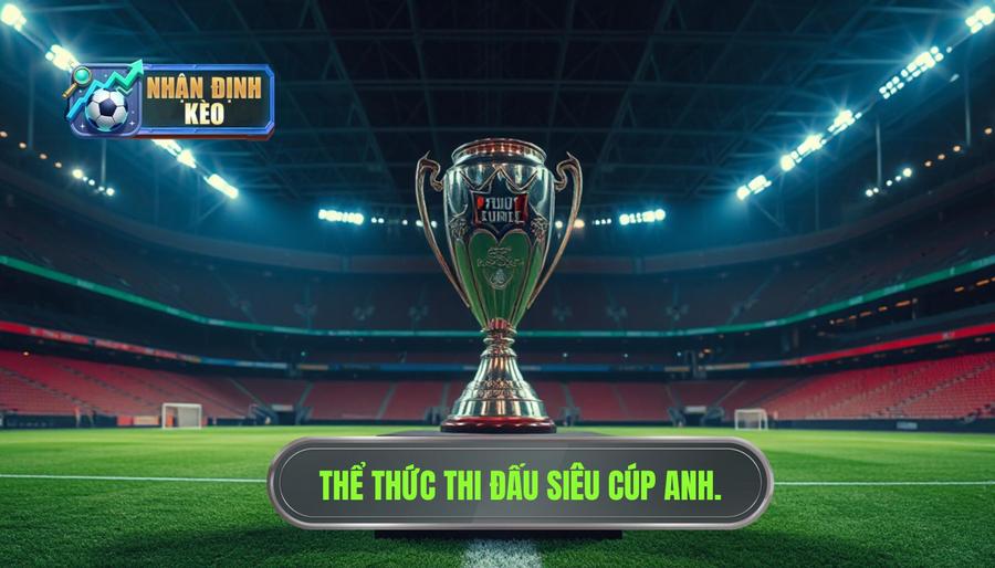 Thể Thức Thi Đấu Của Siêu Cúp Anh Có Gì Đặc Biệt?