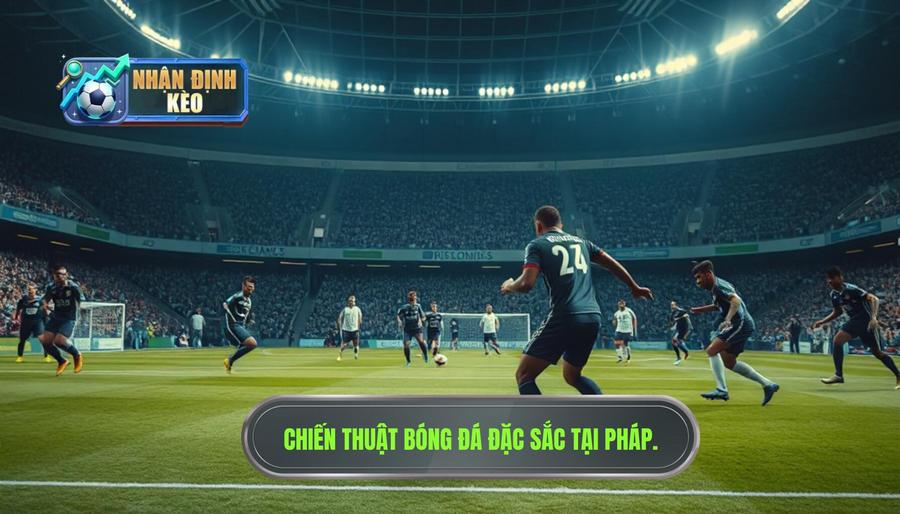 Đặc điểm chiến thuật và phong cách chơi bóng tại Pháp